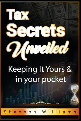Tax Secrets Unveiled: Keeping It Yours & In Your Pocket by Williams, Shannon