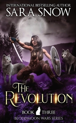The Revolution: Book 3 of The Bloodmoon Wars (A Paranormal Shifter Romance Series) by Snow, Sara