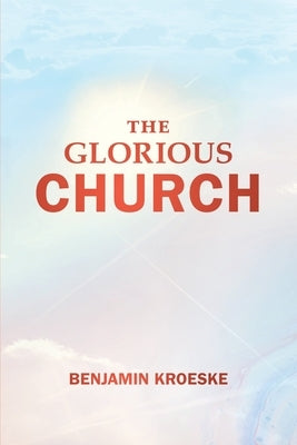 The Glorious Church by Kroeske, Benjamin