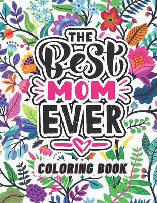 The Best Mom Ever Coloring Book: Coloring Books for Adults Relaxation - Flowers, Animals, Mom & Daughter by Publishing, Press Pedia