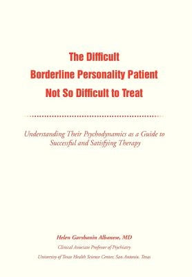 The Difficult Borderline Personality Patient Not So Difficult to Treat: Understanding Their Psychodynamics as a Guide to Successful and Satisfying The by Albanese, Helen G.