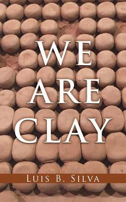 We Are Clay by Silva, Luis B.