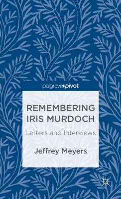 Remembering Iris Murdoch: Letters and Interviews by Meyers, J.