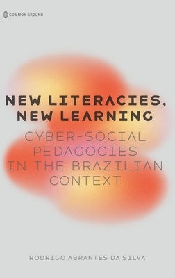 New Literacies, New Learning: Cyber-Social Pedagogies in the Brazilian Context by Da Silva, Rodrigo Abrantes