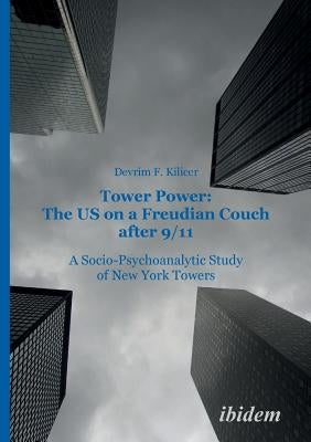 Tower Power: The US on a Freudian Couch after 9/11. A Socio-Psychoanalytic Study of New York Towers by F. Kilicer Yarangumeli, Devrim