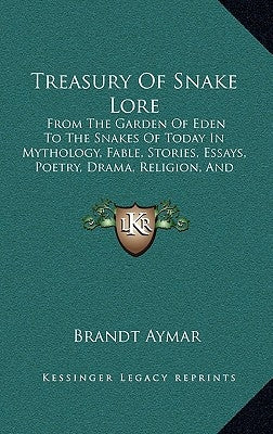 Treasury of Snake Lore: From the Garden of Eden to the Snakes of Today in Mythology, Fable, Stories, Essays, Poetry, Drama, Religion, and Pers by Aymar, Brandt