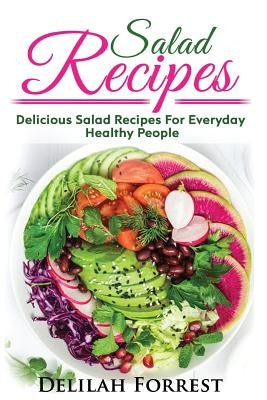 Salad Recipes: Lose Weight Or Enjoy A Healthy Salad, Including Dressings, Mixed Meats, Vegetarian Salads, Get Healthier, Get Lean, Ke by Forrest, Delilah