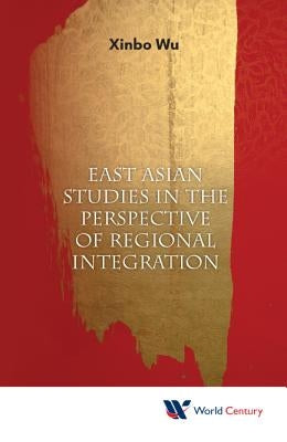East Asian Studies in the Perspective of Regional Integration by Wu, Xinbo