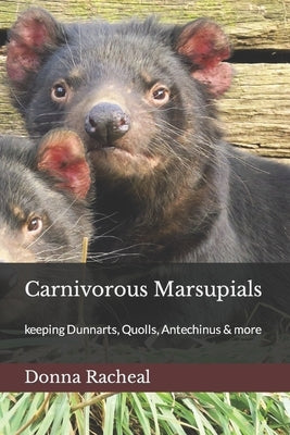 Carnivorous Marsupials: a guide to keeping Dunnarts, Quolls, Antechinus & more by Racheal, Donna
