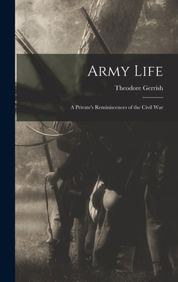 Army Life: a Private's Reminiscences of the Civil War by Gerrish, Theodore 1846-1923