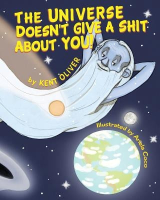 The Universe Doesn't Give A Shit About You! by Oliver, Kent