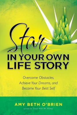 Star in Your Own Life Story: Overcome Obstacles, Achieve Your Dreams, and Become Your Best Self by O'Brien, Amy Beth