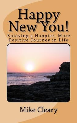 Happy New You!: Enjoying a Happier, More Positive Journey in Life by Cleary, Mike