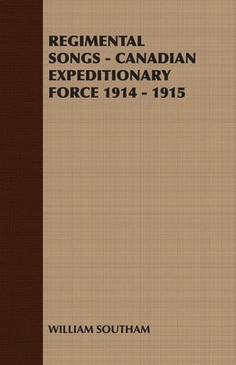 Regimental Songs - Canadian Expeditionary Force 1914 - 1915 by Southam, William