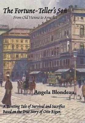 The Fortune-Teller's Son: A Riveting Tale of Survival and Sacrifice from Old Vienna to America Based on the True Story of Otto Rigan by Blondeau, Angela