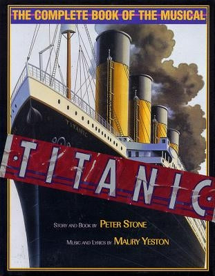 Titanic: The Complete Book of the Broadway Musical by Stone, Peter