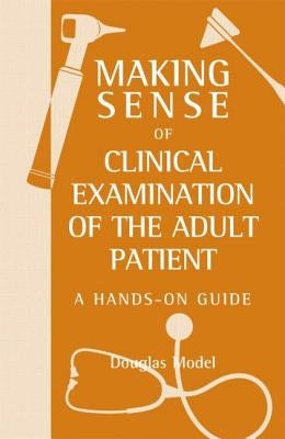 Making Sense of Clinical Examination of the Adult Patient: A Hands on Guide by Model, Douglas