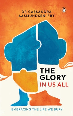 The Glory in Us All: Embracing the Life We Bury by Aasmundsen-Fry, Cassandra
