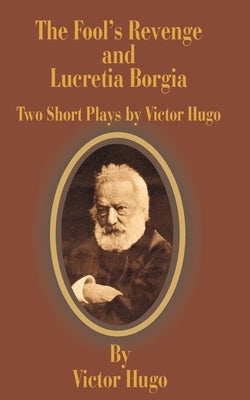 The Fool's Revenge and Lucretia Borgia: Two Short Plays by Hugo, Victor
