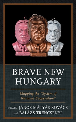Brave New Hungary: Mapping the System of National Cooperation by Kovács, János Matyas