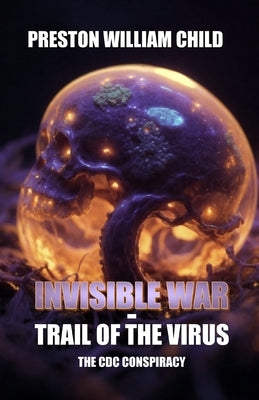 Invisible War: Trail of the Virus: The CDC Conspiracy by Child, Preston William