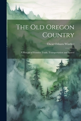 The old Oregon Country; a History of Frontier Trade, Transportation and Travel by Winther, Oscar Osburn