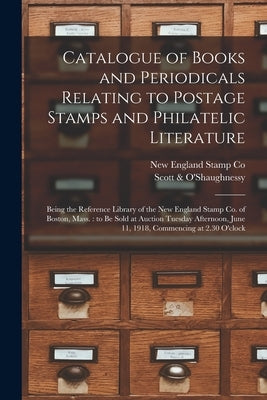 Catalogue of Books and Periodicals Relating to Postage Stamps and Philatelic Literature: Being the Reference Library of the New England Stamp Co. of B by New England Stamp Co