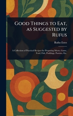 Good Things to Eat, as Suggested by Rufus by Estes, Rufus