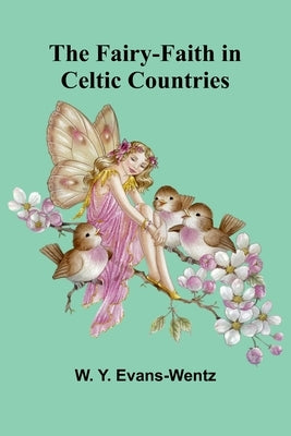 The Fairy-Faith in Celtic Countries by Y. Evans-Wentz, W.