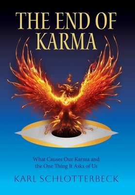The End of Karma: What Causes Our Karma and the One Thing It Asks of Us by Schlotterbeck, Karl