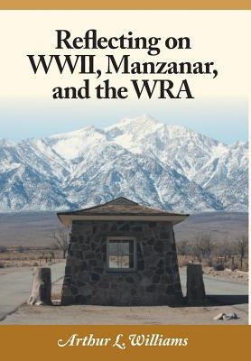 Reflecting on WWII, Manzanar, and the WRA by Williams, Arthur L.
