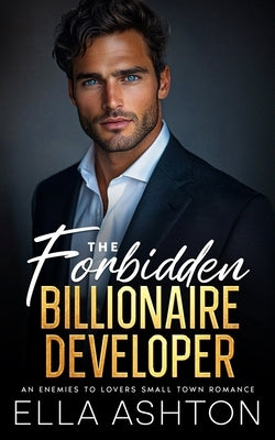 The Forbidden Billionaire Developer: An Enemies To Lovers Small Town Romance by Ashton, Ella