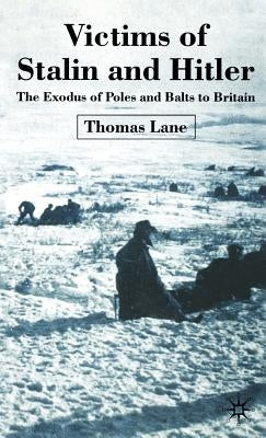 Victims of Stalin and Hitler: The Exodus of Poles and Balts to Britain by Lane, T.
