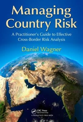 Managing Country Risk: A Practitioner's Guide to Effective Cross-Border Risk Analysis by Wagner, Daniel