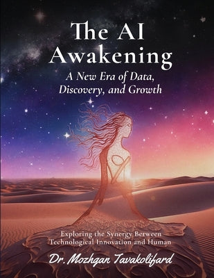 The AI Awakening, A New Era of Data, Discovery, and Growth: Exploring the Synergy Between Technological Innovation and Human by Tavakolifard, Mozhgan