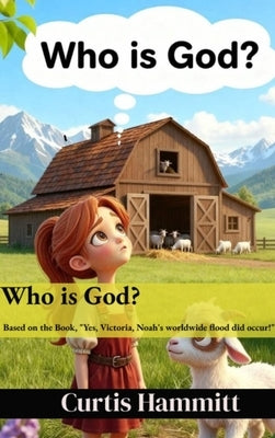 Who is God?: Book based on: Yes, Victoria, Noah's Worldwide Flood did occur! by Hammitt, Curtis
