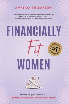 Financially Fit Women: How to be your own CFO: Confident, Focused and On top of your money by Thompson, Amanda