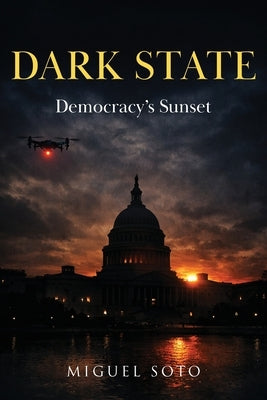 Dark State: Democracy's Sunset by Soto, Miguel A.