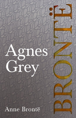 Agnes Grey: Including Introductory Essays by Charlotte Brontë, Virginia Woolf, and Clement K. Shorter by Brontë, Anne