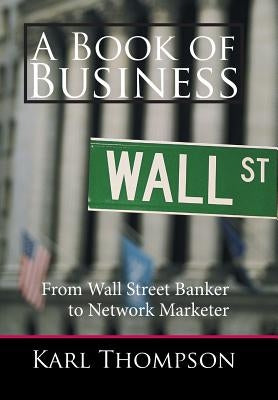 A Book of Business: From Wall Street Banker to Network Marketer by Thompson, Karl