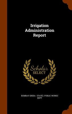Irrigation Administration Report by Bombay (India State) Public Works Dep