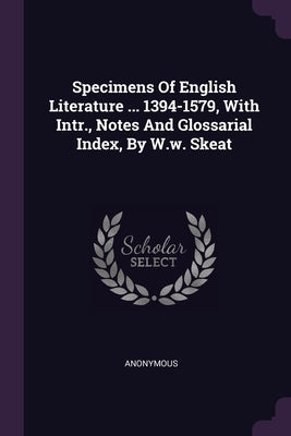 Specimens Of English Literature ... 1394-1579, With Intr., Notes And Glossarial Index, By W.w. Skeat by Anonymous