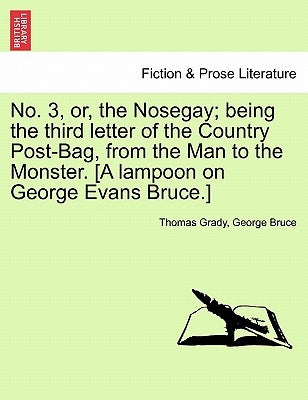 No. 3, Or, the Nosegay; Being the Third Letter of the Country Post-Bag, from the Man to the Monster. [A Lampoon on George Evans Bruce.] by Grady, Thomas