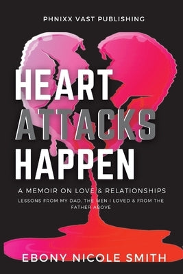 Heart Attacks Happen: a Memoir on Love & Relationships by Smith, Ebony Nicole