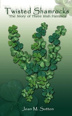 Twisted Shamrocks: The Story of Three Irish Families by Sutton, Joan M.