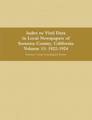 Index to Vital Data in Local Newspapers of Sonoma County, California, Volume 13: 1922-1924 by Sonoma County Genealogical Society