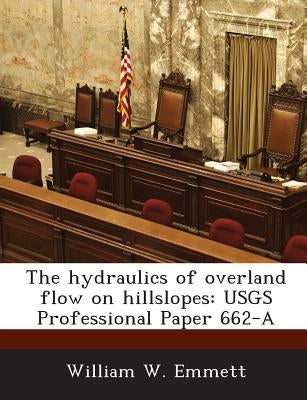 The Hydraulics of Overland Flow on Hillslopes: Usgs Professional Paper 662-A by Emmett, William W.