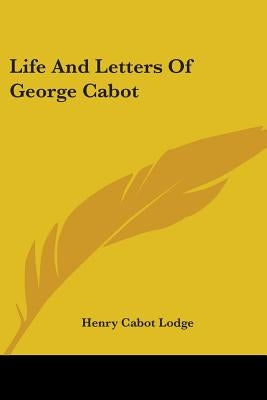 Life And Letters Of George Cabot by Lodge, Henry Cabot