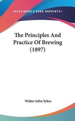 The Principles And Practice Of Brewing (1897) by Sykes, Walter John