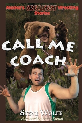 Alaska's Greatest Wrestling Stories by Wolfe, Steve